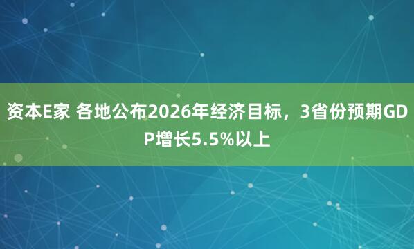 资本E家 各地公布2026年经济目标，3省份预期GDP增长5.5%以上