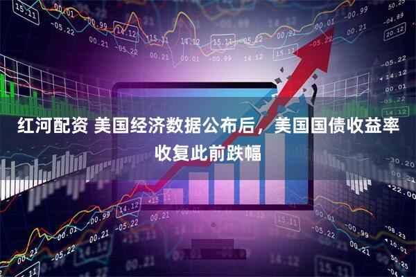 红河配资 美国经济数据公布后，美国国债收益率收复此前跌幅