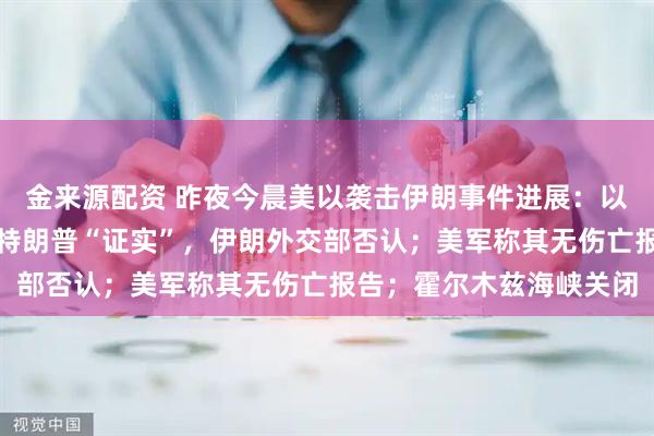 金来源配资 昨夜今晨美以袭击伊朗事件进展：以方宣布哈梅内伊死讯，特朗普“证实”，伊朗外交部否认；美军称其无伤亡报告；霍尔木兹海峡关闭