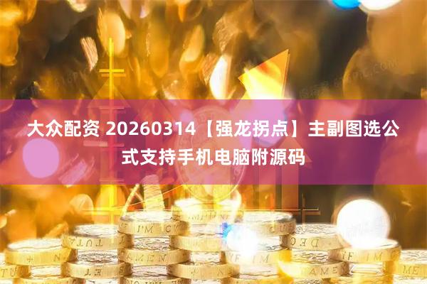 大众配资 20260314【强龙拐点】主副图选公式支持手机电脑附源码
