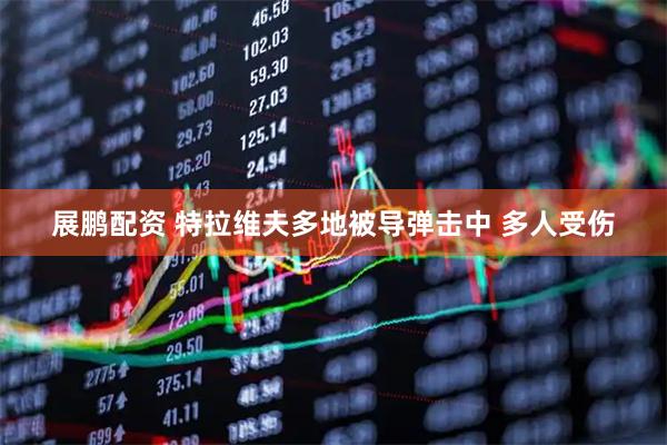展鹏配资 特拉维夫多地被导弹击中 多人受伤