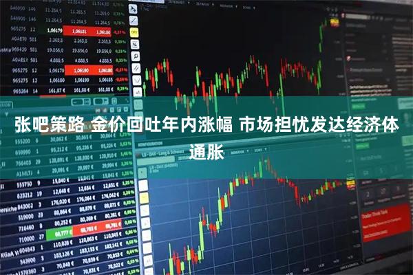 张吧策路 金价回吐年内涨幅 市场担忧发达经济体通胀