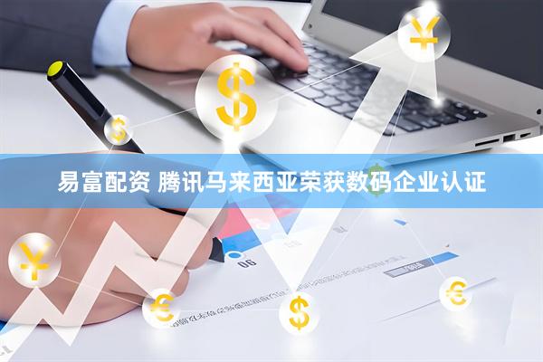 易富配资 腾讯马来西亚荣获数码企业认证