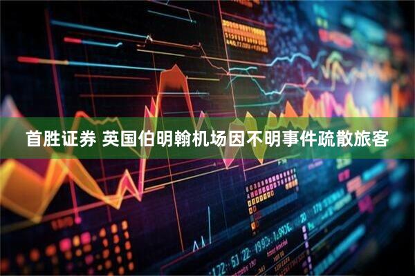 首胜证券 英国伯明翰机场因不明事件疏散旅客