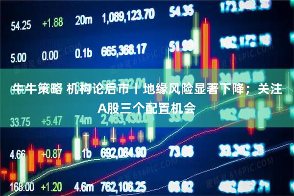 牛牛策略 机构论后市丨地缘风险显著下降；关注A股三个配置机会