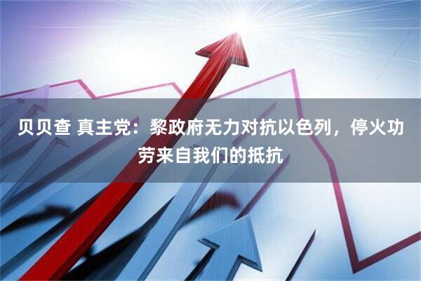 贝贝查 真主党：黎政府无力对抗以色列，停火功劳来自我们的抵抗
