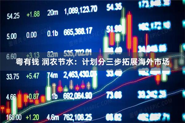 粤有钱 润农节水：计划分三步拓展海外市场