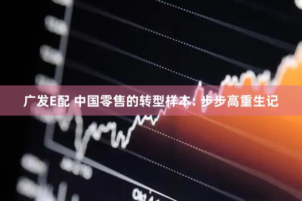 广发E配 中国零售的转型样本: 步步高重生记