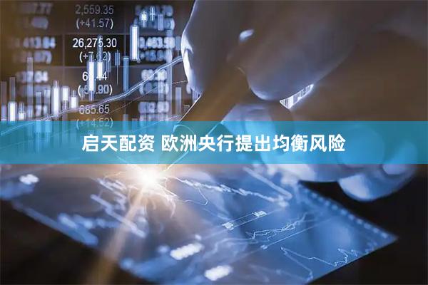 启天配资 欧洲央行提出均衡风险
