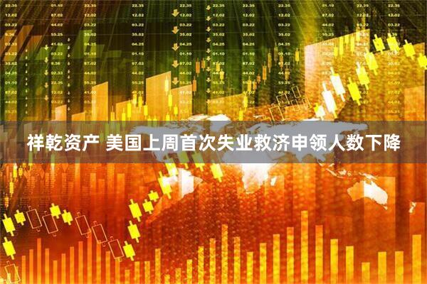 祥乾资产 美国上周首次失业救济申领人数下降