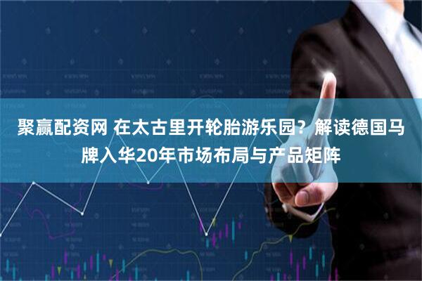聚赢配资网 在太古里开轮胎游乐园?解读德国马牌入华20年市场布局与产品矩阵