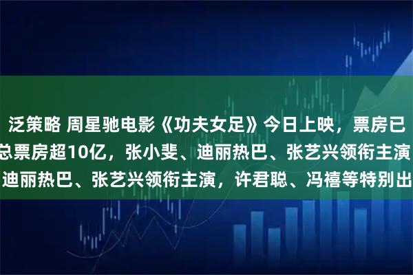 泛策略 周星驰电影《功夫女足》今日上映,票房已突破9000万,AI预测总票房超10亿,张小斐、迪丽热巴、张艺兴领衔主演,许君聪、冯禧等特别出演
