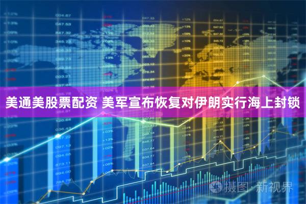 美通美股票配资 美军宣布恢复对伊朗实行海上封锁