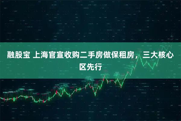融股宝 上海官宣收购二手房做保租房，三大核心区先行