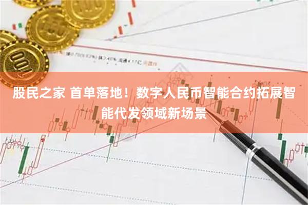 股民之家 首单落地！数字人民币智能合约拓展智能代发领域新场景