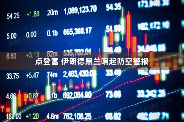 点登富 伊朗德黑兰响起防空警报