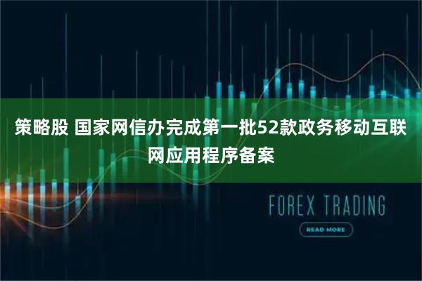 策略股 国家网信办完成第一批52款政务移动互联网应用程序备案