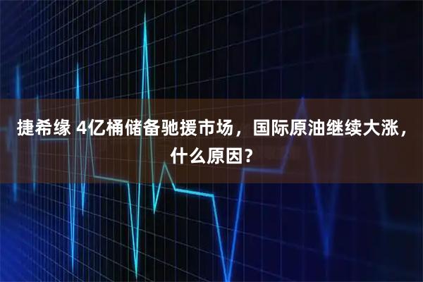 捷希缘 4亿桶储备驰援市场，国际原油继续大涨，什么原因？