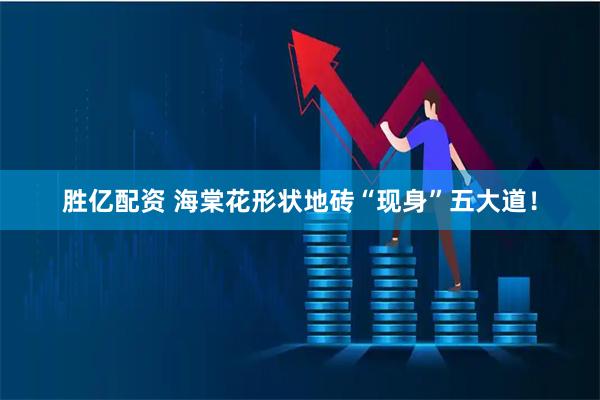 胜亿配资 海棠花形状地砖“现身”五大道！