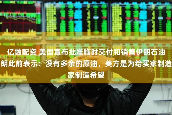 亿融配资 美国宣布批准临时交付和销售伊朗石油！伊朗此前表示：没有多余的原油，美方是为给买家制造希望