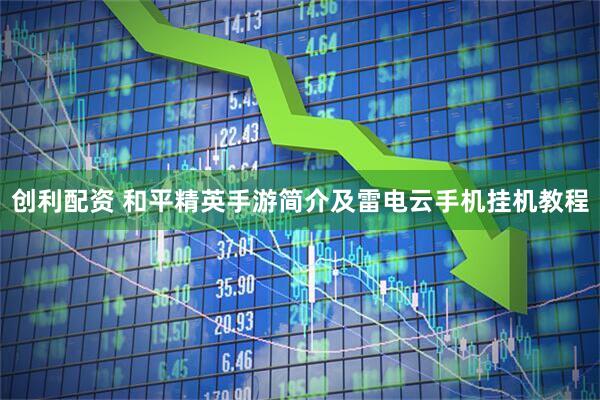 创利配资 和平精英手游简介及雷电云手机挂机教程