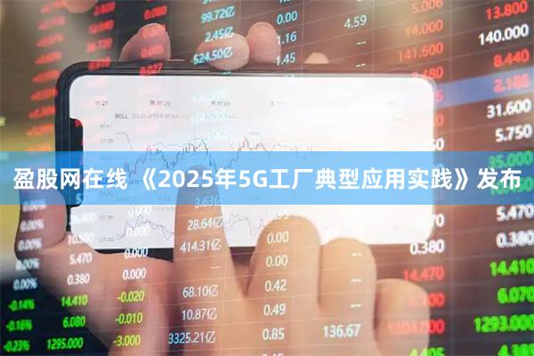 盈股网在线 《2025年5G工厂典型应用实践》发布