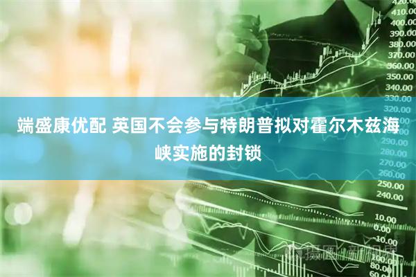 端盛康优配 英国不会参与特朗普拟对霍尔木兹海峡实施的封锁