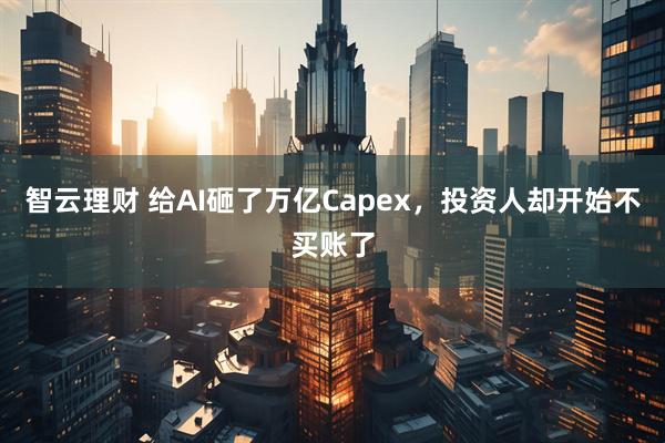 智云理财 给AI砸了万亿Capex，投资人却开始不买账了