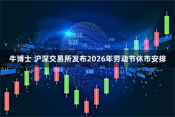牛博士 沪深交易所发布2026年劳动节休市安排