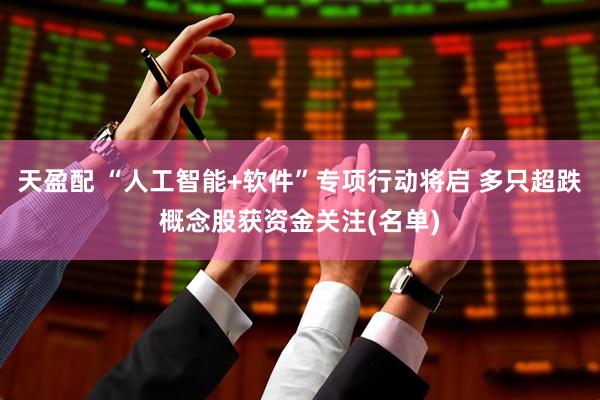 天盈配 “人工智能+软件”专项行动将启 多只超跌概念股获资金关注(名单)