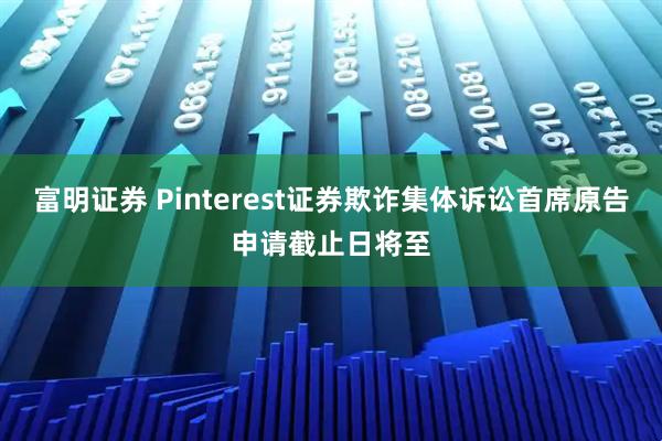 富明证券 Pinterest证券欺诈集体诉讼首席原告申请截止日将至