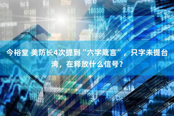 今裕堂 美防长4次提到“六字箴言”,只字未提台湾,在释放什么信号?
