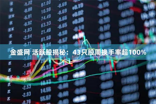 金盛网 活跃股揭秘：43只股周换手率超100%