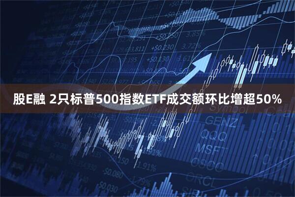 股E融 2只标普500指数ETF成交额环比增超50%