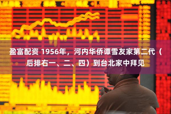 盈富配资 1956年，河内华侨谭雪友家第二代（后排右一、二、四）到台北家中拜见