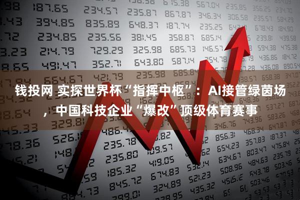 钱投网 实探世界杯“指挥中枢”：AI接管绿茵场，中国科技企业“爆改”顶级体育赛事