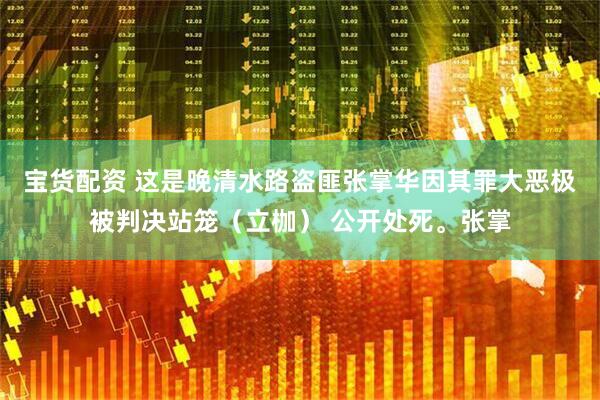 宝货配资 这是晚清水路盗匪张掌华因其罪大恶极被判决站笼（立枷） 公开处死。张掌